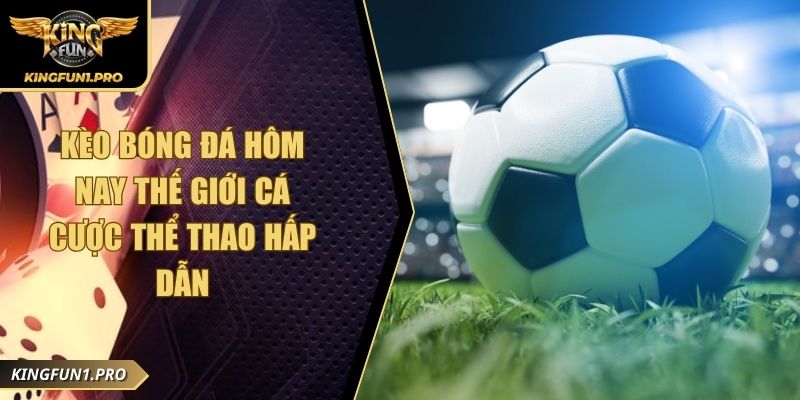 Kèo Bóng Đá Hôm Nay Thế Giới Cá Cược Thể Thao Hấp Dẫn