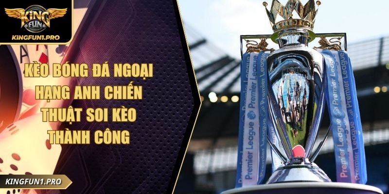 Kèo Bóng Đá Ngoại Hạng Anh Chiến Thuật Soi Kèo Thành Công