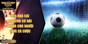 Kèo Nhà Cái KINGFUN Cơ Hội Thắng Cho Người Chơi Cá Cược