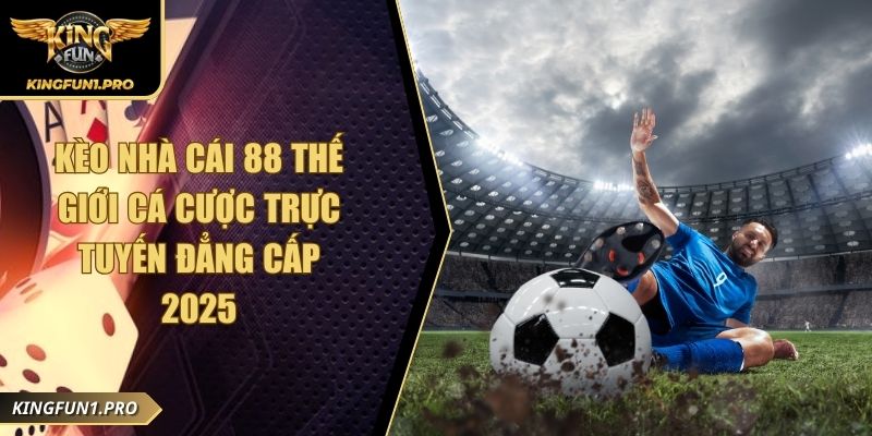 Kèo Nhà Cái 88 Thế Giới Cá Cược Trực Tuyến Đẳng Cấp 2025