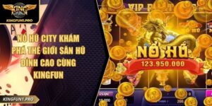 Nổ Hũ City Khám Phá Thế Giới Săn Hũ Đỉnh Cao Cùng KINGFUN