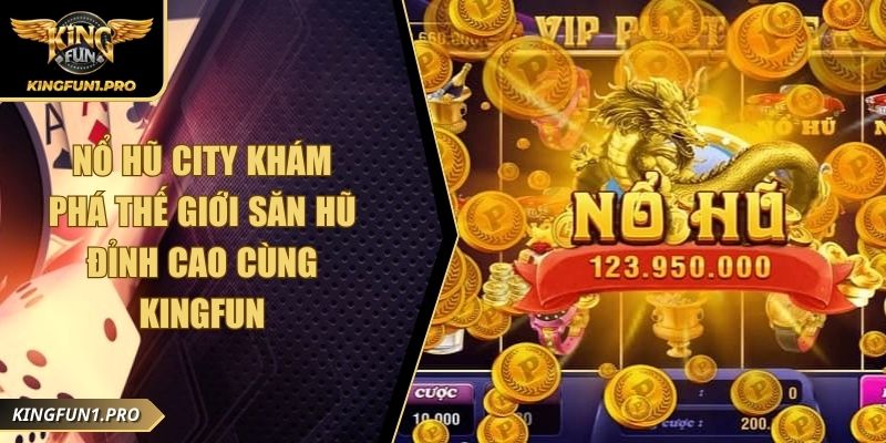 Nổ Hũ City Khám Phá Thế Giới Săn Hũ Đỉnh Cao Cùng KINGFUN